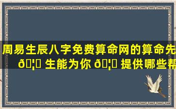 周易生辰八字免费算命网的算命先 🦈 生能为你 🦊 提供哪些帮助